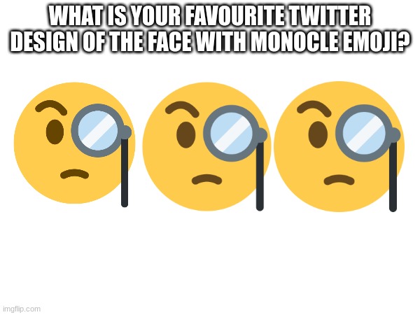 WHAT IS YOUR FAVOURITE TWITTER DESIGN OF THE FACE WITH MONOCLE EMOJI? | image tagged in emoji,emojis | made w/ Imgflip meme maker