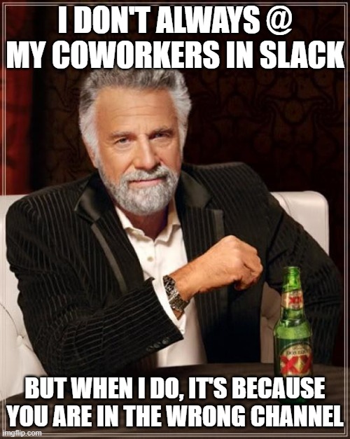 I don't always @ my coworkers | I DON'T ALWAYS @ MY COWORKERS IN SLACK; BUT WHEN I DO, IT'S BECAUSE YOU ARE IN THE WRONG CHANNEL | image tagged in memes,the most interesting man in the world | made w/ Imgflip meme maker