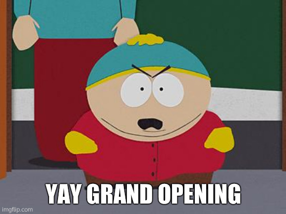 HH | YAY GRAND OPENING | image tagged in kick in the nuts cartman | made w/ Imgflip meme maker
