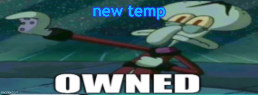 owned | new temp | image tagged in owned | made w/ Imgflip meme maker