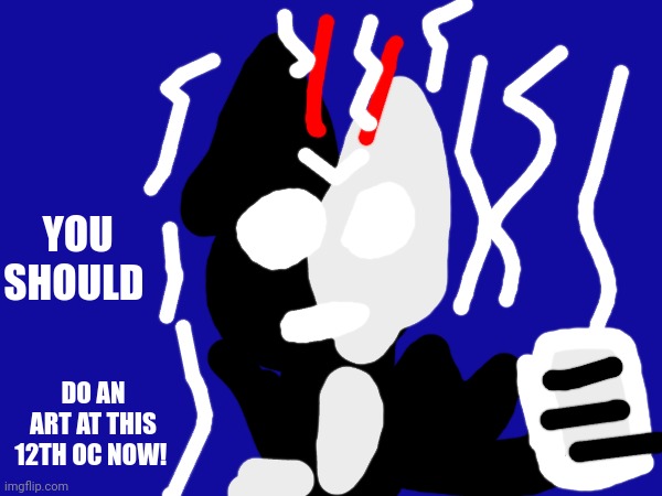 YOU SHOULD DO AN ART AT THIS 12TH OC NOW! | YOU SHOULD; DO AN ART AT THIS 12TH OC NOW! | made w/ Imgflip meme maker