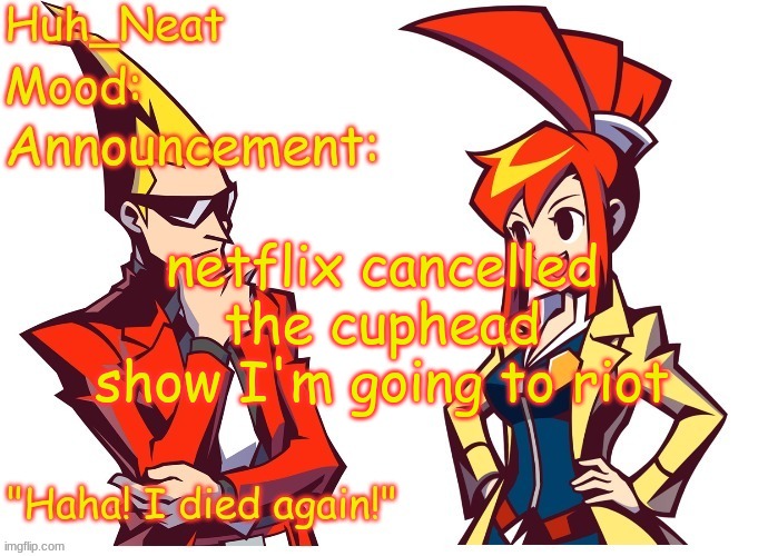 Huh_neat Ghost Trick temp (Thanks Knockout offical) | netflix cancelled the cuphead show I'm going to riot | image tagged in huh_neat ghost trick temp thanks knockout offical | made w/ Imgflip meme maker