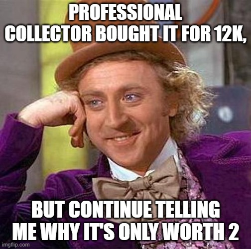 Creepy Condescending Wonka Meme | PROFESSIONAL COLLECTOR BOUGHT IT FOR 12K, BUT CONTINUE TELLING ME WHY IT'S ONLY WORTH 2 | image tagged in memes,creepy condescending wonka | made w/ Imgflip meme maker