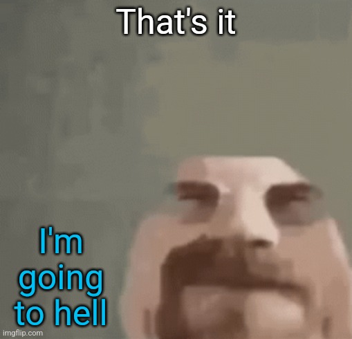 heisenburger | That's it; I'm going to hell | image tagged in heisenburger | made w/ Imgflip meme maker