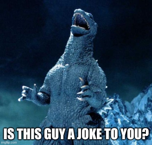 Laughing Godzilla | IS THIS GUY A JOKE TO YOU? | image tagged in laughing godzilla | made w/ Imgflip meme maker