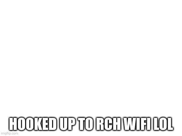 HOOKED UP TO RCH WIFI LOL | made w/ Imgflip meme maker