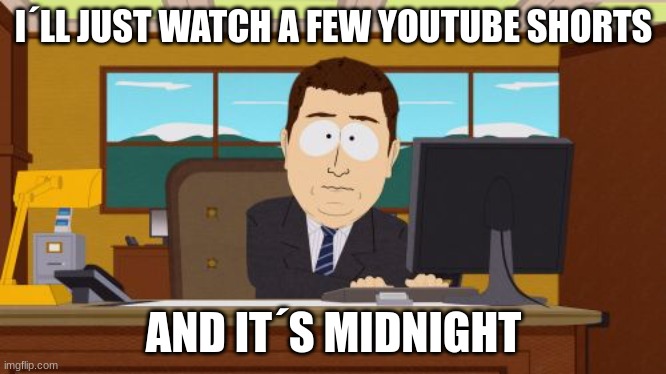 Aaaaand Its Gone Meme | I´LL JUST WATCH A FEW YOUTUBE SHORTS; AND IT´S MIDNIGHT | image tagged in memes,aaaaand its gone | made w/ Imgflip meme maker