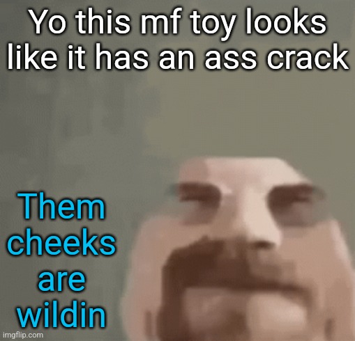 I love transformers even more now | Yo this mf toy looks like it has an ass crack; Them cheeks are wildin | image tagged in heisenburger | made w/ Imgflip meme maker