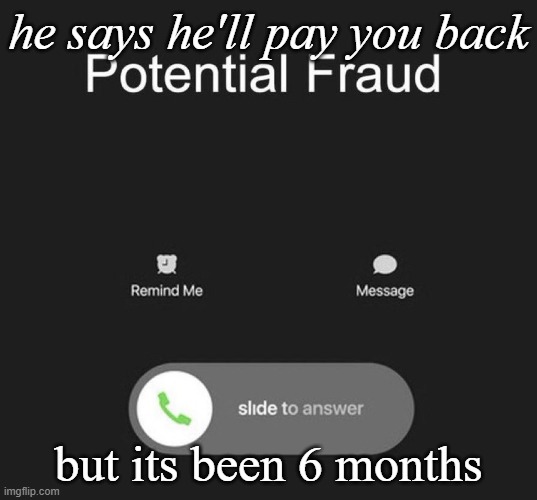 dont trust your friends with ur money | he says he'll pay you back; but its been 6 months | image tagged in memes,funny,relatable,fraud,friends,front page plz | made w/ Imgflip meme maker
