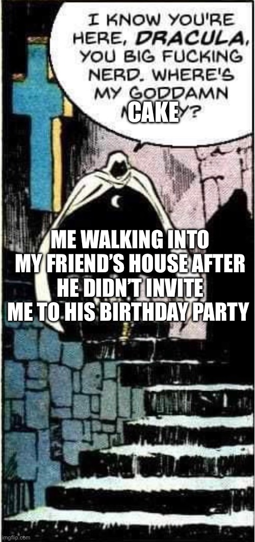 Moon knight | CAKE; ME WALKING INTO MY FRIEND’S HOUSE AFTER HE DIDN’T INVITE ME TO HIS BIRTHDAY PARTY | image tagged in moon knight | made w/ Imgflip meme maker