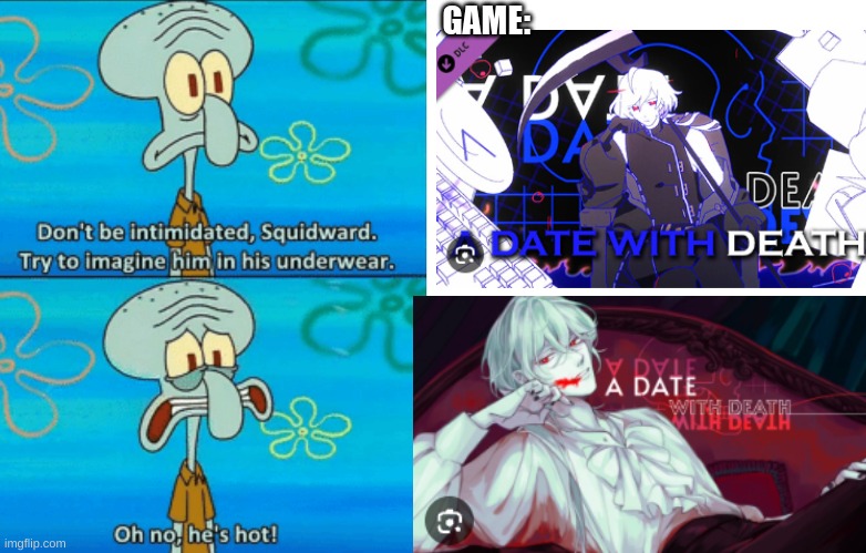 the game is free btw | GAME: | image tagged in squidward oh no he's hot white space,memes,a date with death,funny,video games,pc gaming | made w/ Imgflip meme maker
