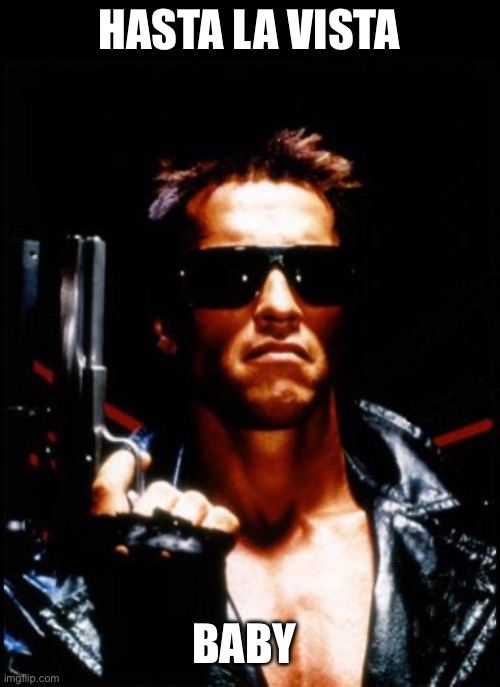 terminator arnold schwarzenegger | HASTA LA VISTA; BABY | image tagged in terminator arnold schwarzenegger | made w/ Imgflip meme maker