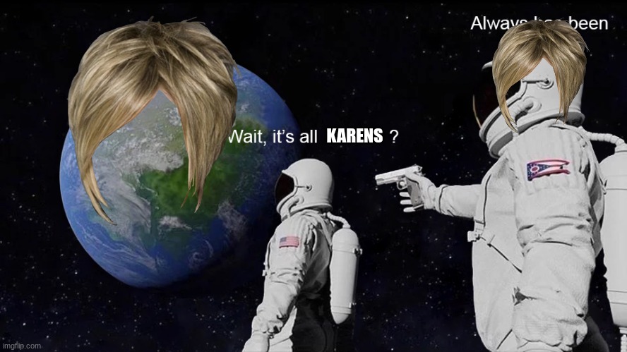 Wait, its all | KARENS | image tagged in wait its all | made w/ Imgflip meme maker