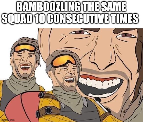 Mirage main in a nutshell | BAMBOOZLING THE SAME SQUAD 10 CONSECUTIVE TIMES | image tagged in you been bamboozled,apex legends | made w/ Imgflip meme maker