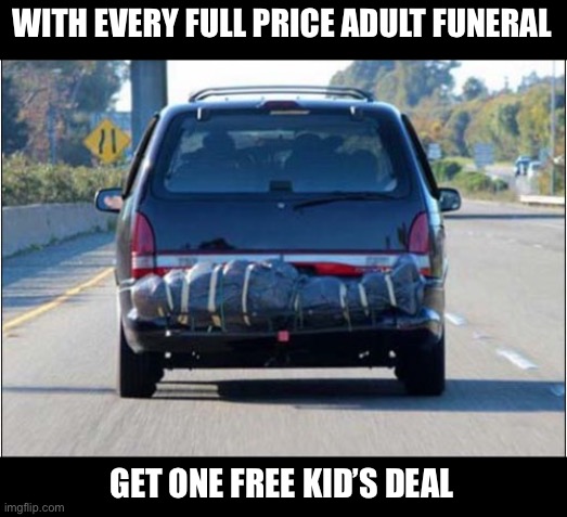 Buy one get one free | WITH EVERY FULL PRICE ADULT FUNERAL; GET ONE FREE KID’S DEAL | image tagged in kids,free,funeral | made w/ Imgflip meme maker