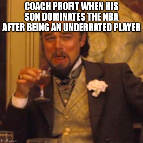 Laughing Leo | COACH PROFIT WHEN HIS SON DOMINATES THE NBA AFTER BEING AN UNDERRATED PLAYER | image tagged in memes,laughing leo | made w/ Imgflip meme maker
