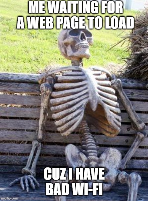 Waiting Skeleton | ME WAITING FOR A WEB PAGE TO LOAD; CUZ I HAVE BAD WI-FI | image tagged in memes,waiting skeleton | made w/ Imgflip meme maker