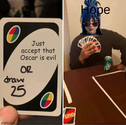 I know your deal with cats, but this one can't be changed. | Hope; Just accept that Oscar is evil | image tagged in memes,uno draw 25 cards | made w/ Imgflip meme maker