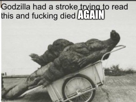 Godzilla | AGAIN | image tagged in godzilla | made w/ Imgflip meme maker