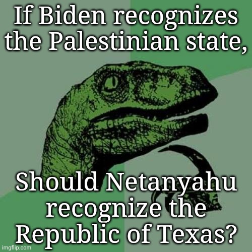 Philosoraptor Meme | If Biden recognizes the Palestinian state, Should Netanyahu recognize the Republic of Texas? | image tagged in memes,philosoraptor | made w/ Imgflip meme maker