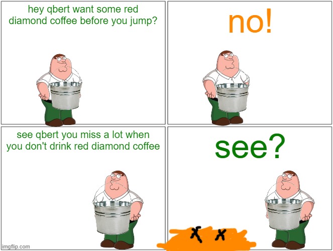qbert goes splat | hey qbert want some red diamond coffee before you jump? no! see qbert you miss a lot when you don't drink red diamond coffee; see? | image tagged in memes,blank comic panel 2x2,qbert,family guy,tribute,red diamond coffee | made w/ Imgflip meme maker