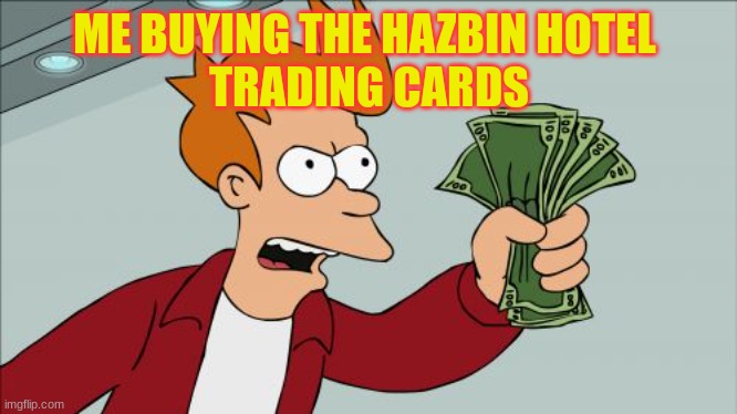 i want to buy them so bad | ME BUYING THE HAZBIN HOTEL 
TRADING CARDS | image tagged in memes,shut up and take my money fry | made w/ Imgflip meme maker