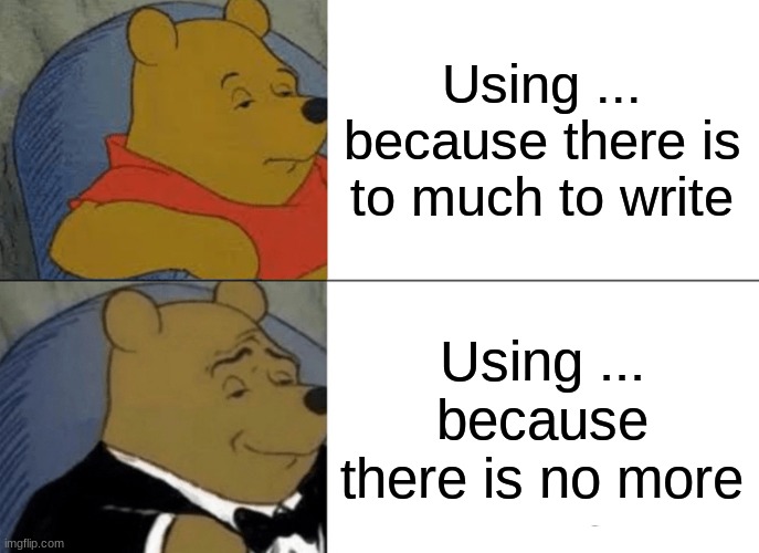 Using ... | Using ... because there is to much to write; Using ... because there is no more | image tagged in memes,tuxedo winnie the pooh | made w/ Imgflip meme maker