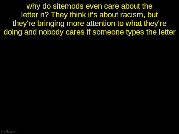 drizzy text temp | why do sitemods even care about the letter n? They think it's about racism, but they're bringing more attention to what they're doing and nobody cares if someone types the letter | image tagged in drizzy text temp | made w/ Imgflip meme maker