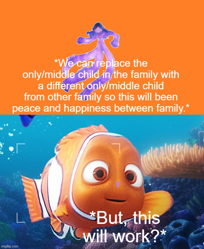 But, this will work? | *We can replace the only/middle child in the family with a different only/middle child from other family so this will been peace and happiness between family.*; *But, this will work?* | image tagged in little ruby big nemo,child,memes,replace | made w/ Imgflip meme maker