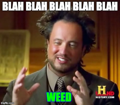 Ancient Aliens | BLAH BLAH BLAH BLAH BLAH WEED | image tagged in memes,ancient aliens | made w/ Imgflip meme maker