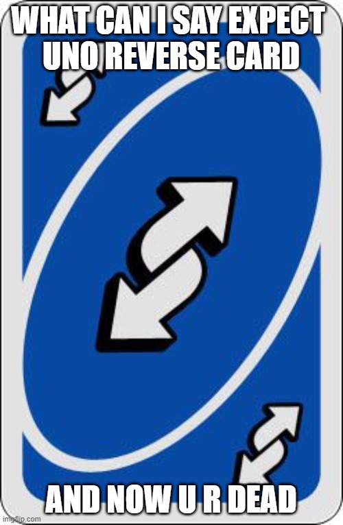 uno reverse card | WHAT CAN I SAY EXPECT 
UNO REVERSE CARD AND NOW U R DEAD | image tagged in uno reverse card | made w/ Imgflip meme maker