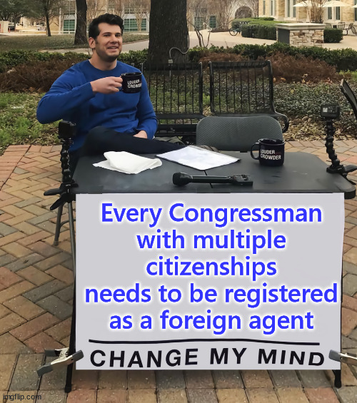 Change My Mind (tilt-corrected) | Every Congressman with multiple citizenships needs to be registered as a foreign agent | image tagged in change my mind tilt-corrected | made w/ Imgflip meme maker