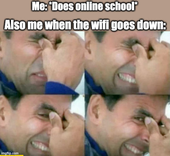 This has been going on for several days now. | Also me when the wifi goes down:; Me: *Does online school* | image tagged in so true memes,memes,funny | made w/ Imgflip meme maker
