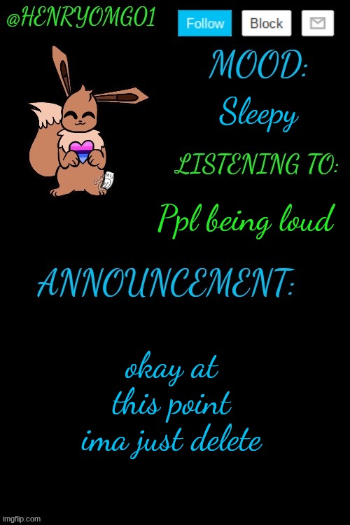 Henry's Announcement temp 4.0 | Sleepy; Ppl being loud; okay at this point ima just delete | image tagged in henry's announcement temp 4 0 | made w/ Imgflip meme maker