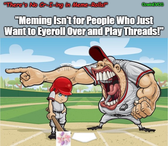 "There's No Cr-I-ing in Meme-Rolls!" | OzwinEVCG; "There's No Cr-I-ing in Meme-Rolls!"; "Meming Isn't for People Who Just Want to Eyeroll Over and Play Threads!" | image tagged in baseball coach yelling at kid,eyeroll meme,extreme sports,batter up,audible inspiration,real talk | made w/ Imgflip meme maker