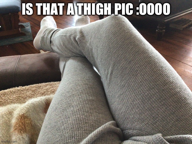 I squished an egg | IS THAT A THIGH PIC :OOOO | made w/ Imgflip meme maker