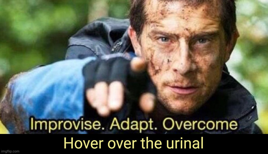 Improvise. Adapt. Overcome | Hover over the urinal | image tagged in improvise adapt overcome | made w/ Imgflip meme maker