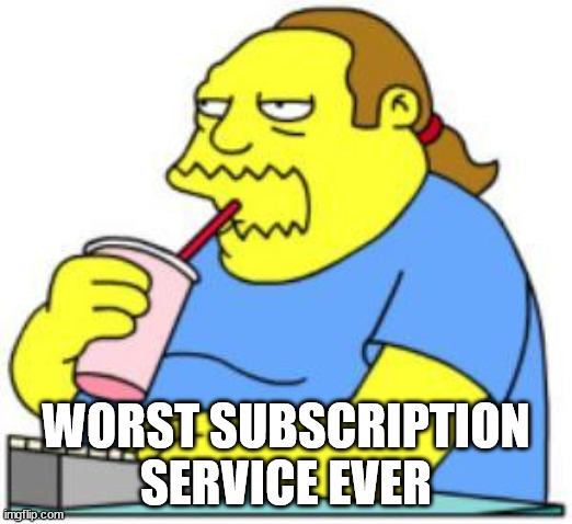 comic book guy worst ever | WORST SUBSCRIPTION SERVICE EVER | image tagged in comic book guy worst ever | made w/ Imgflip meme maker