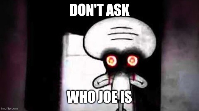 Squidwards Suicide | DON'T ASK WHO JOE IS | image tagged in squidwards suicide | made w/ Imgflip meme maker