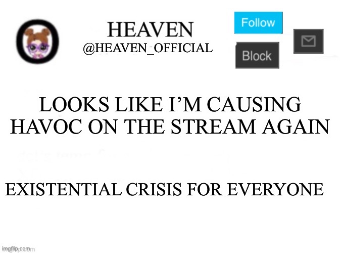 Femboy arc part 2 | LOOKS LIKE I’M CAUSING HAVOC ON THE STREAM AGAIN; EXISTENTIAL CRISIS FOR EVERYONE | image tagged in heaven s template | made w/ Imgflip meme maker