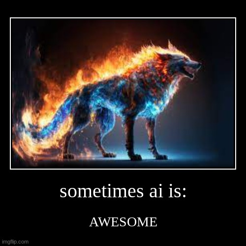 ai: | sometimes ai is: | AWESOME | image tagged in funny,demotivationals | made w/ Imgflip demotivational maker