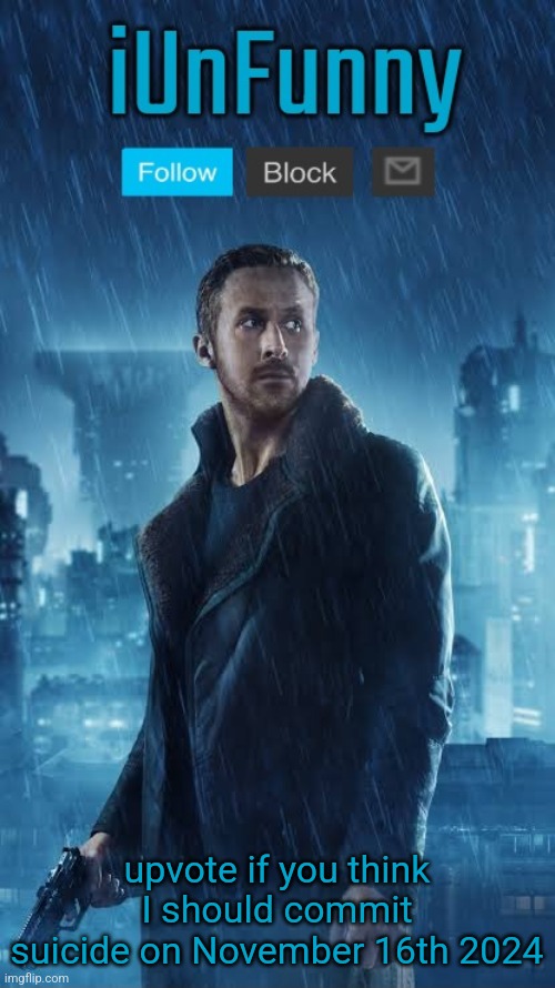 iUnFunny's Blade Runner Template | upvote if you think I should commit suicide on November 16th 2024 | image tagged in iunfunny's blade runner template | made w/ Imgflip meme maker
