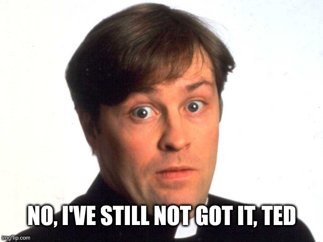 Father Dougal | NO, I'VE STILL NOT GOT IT, TED | image tagged in father dougal | made w/ Imgflip meme maker