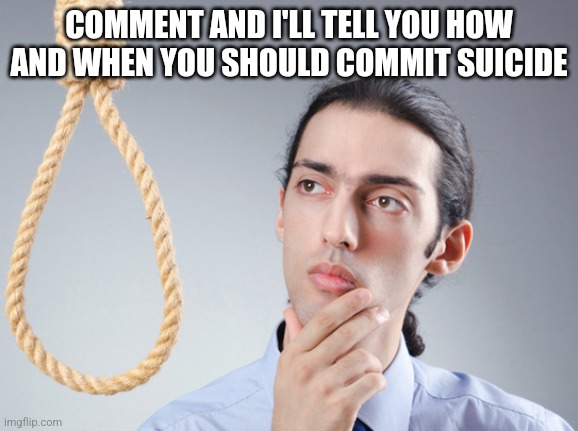 noose | COMMENT AND I'LL TELL YOU HOW AND WHEN YOU SHOULD COMMIT SUICIDE | image tagged in noose | made w/ Imgflip meme maker