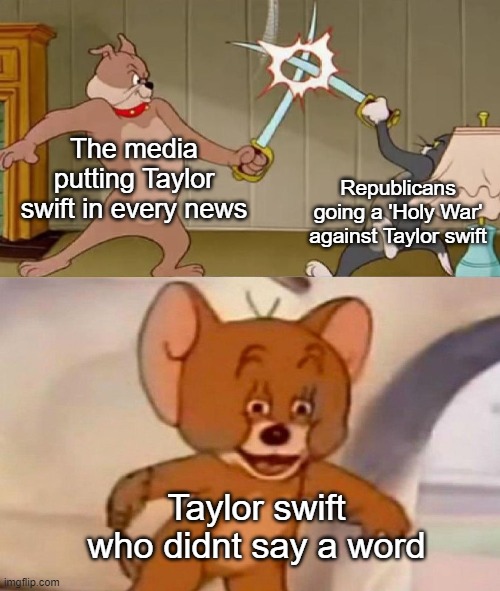 Taylor swift drama in a nutshell | The media putting Taylor swift in every news; Republicans going a 'Holy War' against Taylor swift; Taylor swift who didnt say a word | image tagged in tom and jerry swordfight,memes,funny,for real,lmao | made w/ Imgflip meme maker