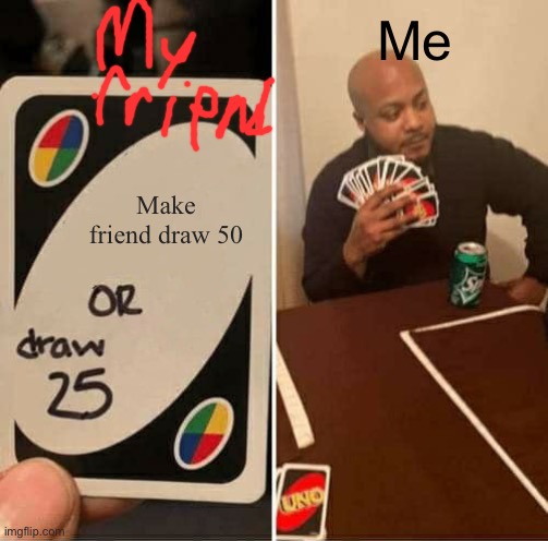 UNO Draw 25 Cards | Me; Make friend draw 50 | image tagged in memes,uno draw 25 cards | made w/ Imgflip meme maker