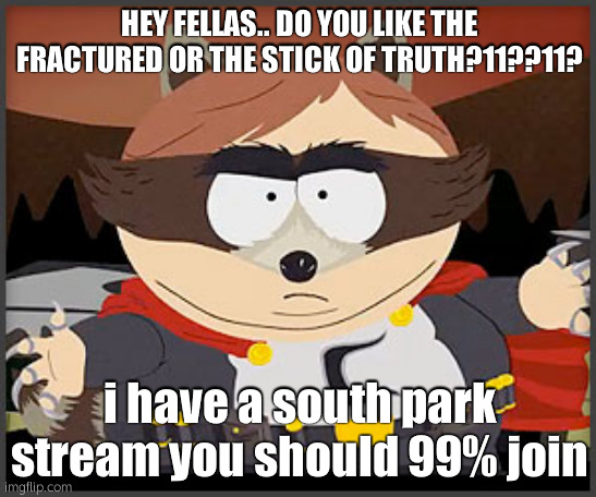hehehee?df?g? | HEY FELLAS.. DO YOU LIKE THE FRACTURED OR THE STICK OF TRUTH?11??11? i have a south park stream you should 99% join | image tagged in the coon | made w/ Imgflip meme maker