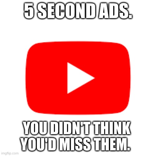 5 second youtube ads | 5 SECOND ADS. YOU DIDN'T THINK YOU'D MISS THEM. | image tagged in youtube,advertisement,relatable | made w/ Imgflip meme maker