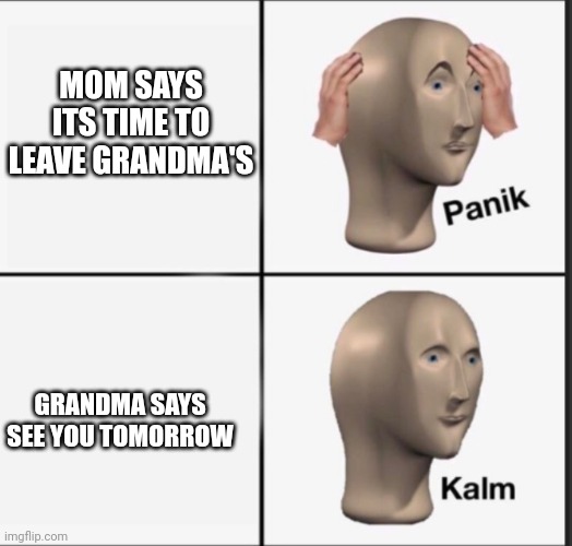 Panik | MOM SAYS ITS TIME TO LEAVE GRANDMA'S; GRANDMA SAYS SEE YOU TOMORROW | image tagged in panik | made w/ Imgflip meme maker
