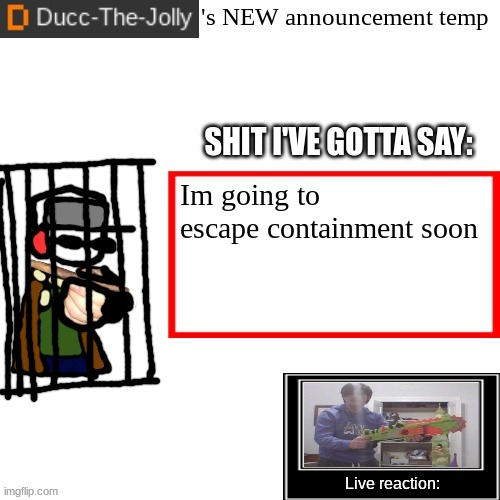Ducc-The-Jolly's Brand New announcement temp | Im going to escape containment soon | image tagged in ducc-the-jolly's brand new announcement temp | made w/ Imgflip meme maker